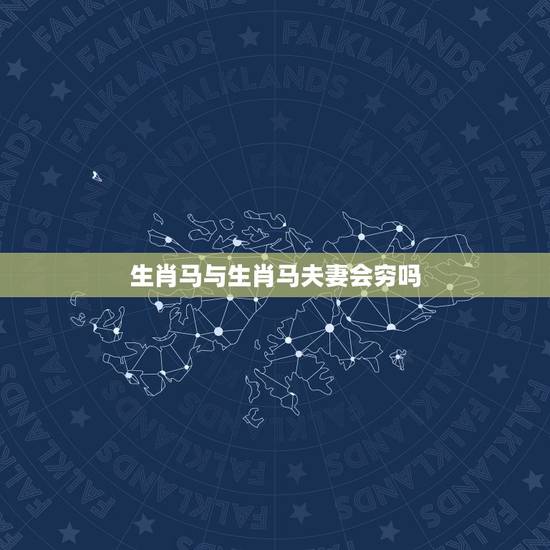 生肖马与生肖马夫妻会穷吗，马和马在一起对谁不利