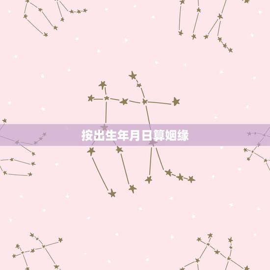 按出生年月日算姻缘,只知道两个人的农历出生年月日可以算出姻缘合不合吗 按出生年月日算姻缘,只知道两个人的农历出生年月日可以算出姻缘合不合吗