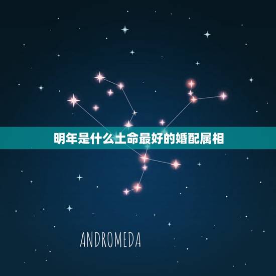 明年是什么土命最好的婚配属相,属蛇的最佳婚配是啥属相? 明年是什么土命最好的婚配属相,属蛇的最佳婚配是啥属相?