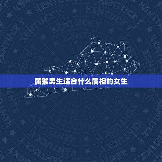 属猴男生适合什么属相的女生,属猴的男人和什么属相的女人比较相配 属猴男生适合什么属相的女生,属猴的男人和什么属相的女人比较相配