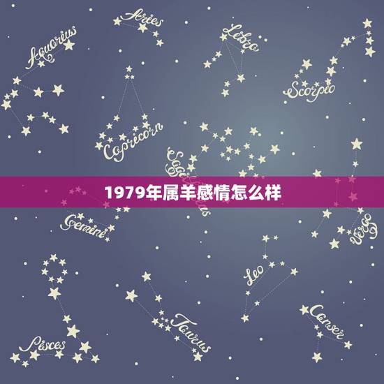 1979年属羊感情怎么样，1979年农历正月出生属羊的人夫妻感情如何运