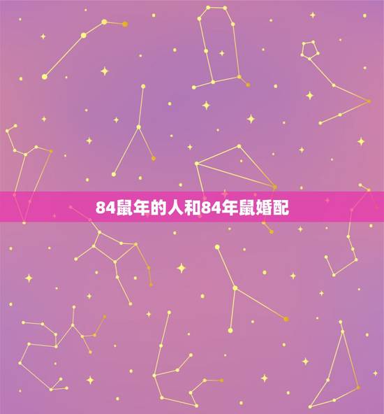 84鼠年的人和84年鼠婚配,1981年鸡和1984年属鼠人能不能婚配 84鼠年的人和84年鼠婚配,1981年鸡和1984年属鼠人能不能婚配