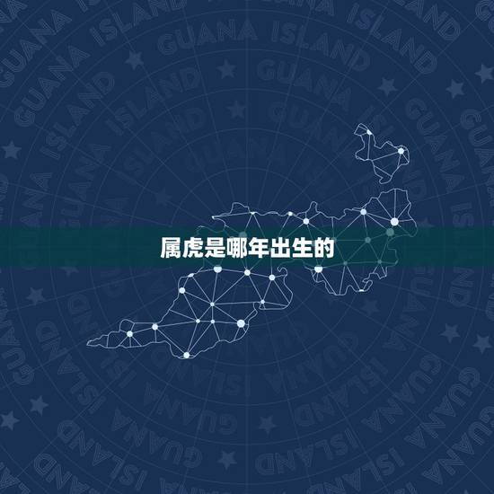 属虎是哪年出生的,属虎的都是哪年出生的 属虎是哪年出生的,属虎的都是哪年出生的