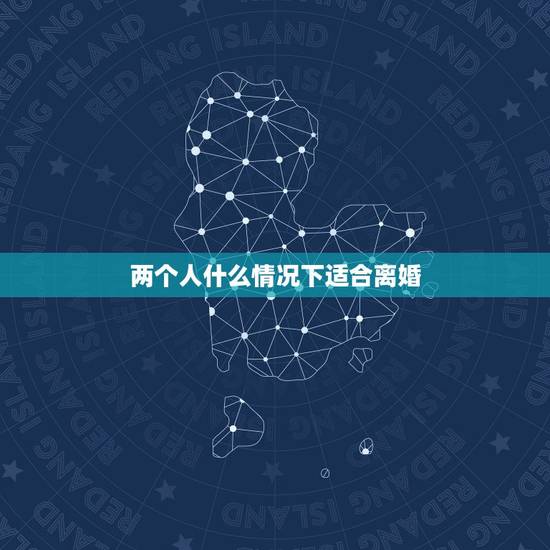 两个人什么情况下适合离婚，你认为两个人在什么样的情况下应该离婚？