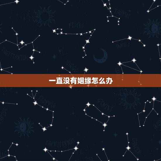一直没有姻缘怎么办，女的一直没姻缘，怎么办
