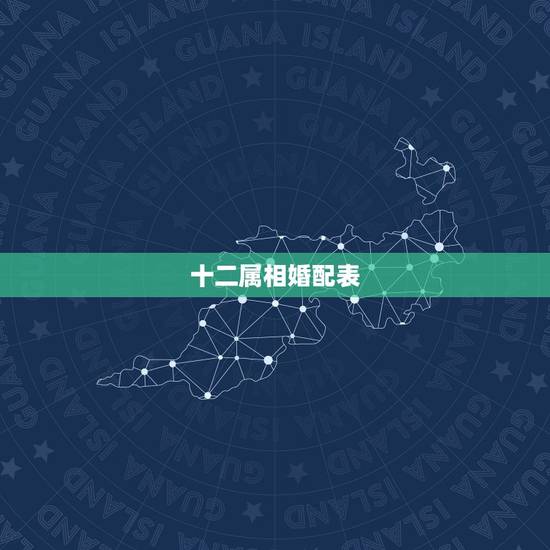 十二属相婚配表，属相婚配十二生肖年龄表