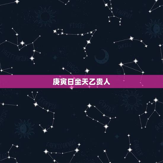 庚寅日坐天乙贵人,最厉害的天乙贵人 庚寅日坐天乙贵人,最厉害的天乙贵人
