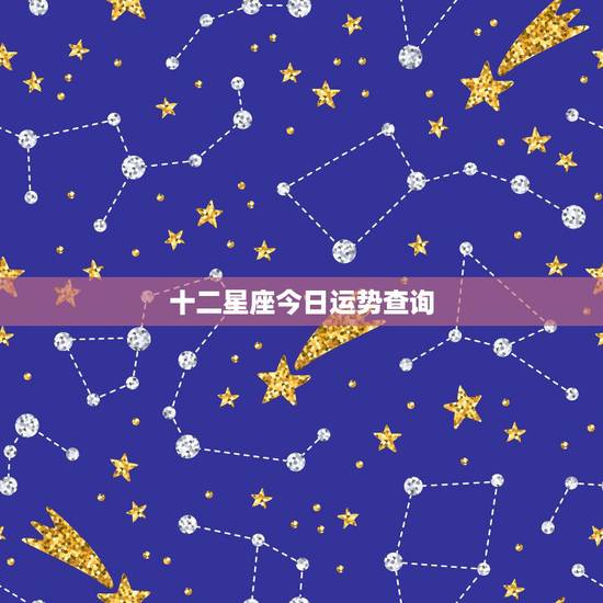 十二星座今日运势查询, 每日运势 十二星座今日运势查询, 每日运势