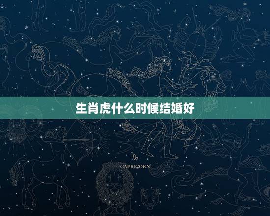 生肖虎什么时候结婚好，属虎的女的几月份结婚好？