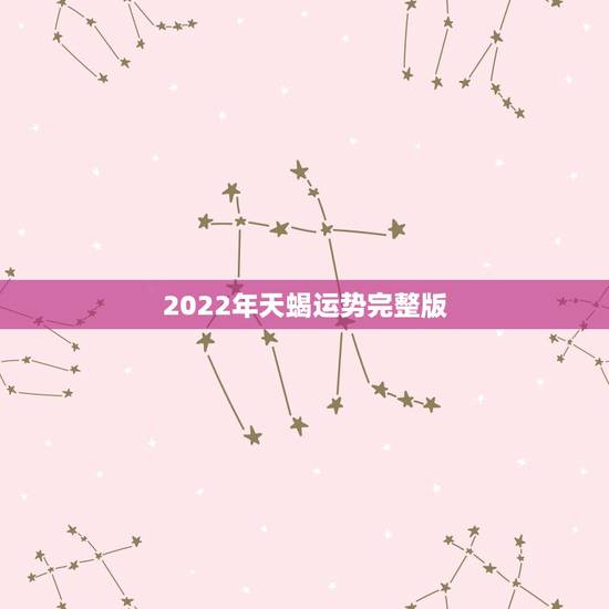 2022年天蝎运势完整版，2021年天蝎座全年运势