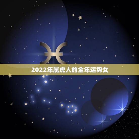 2022年属虎人的全年运势女，2022年女虎74年有没有桃花陷井8∽9