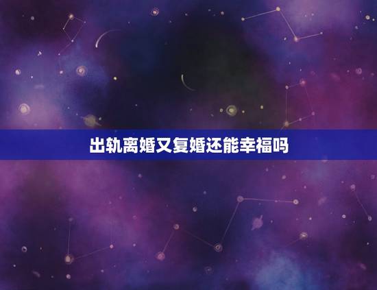 出轨离婚又复婚还能幸福吗,夫妻离婚后又复婚,还能过得幸福吗? 出轨离婚又复婚还能幸福吗,夫妻离婚后又复婚,还能过得幸福吗?