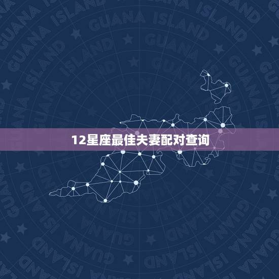 12星座最佳夫妻配对查询,12星座最佳配对指数,看看你和谁才是最合适的 12星座最佳夫妻配对查询,12星座最佳配对指数,看看你和谁才是最合适的