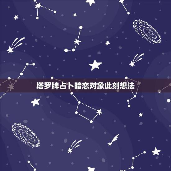 塔罗牌占卜暗恋对象此刻想法，塔罗牌问与暗恋对象的发展情况