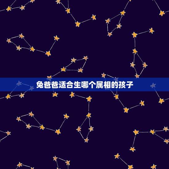 兔爸爸适合生哪个属相的孩子，爸爸属鼠妈妈属兔，女儿属蛇，二胎生什么属相