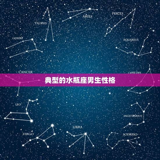 典型的水瓶座男生性格,水瓶座的男生性格及特征 典型的水瓶座男生性格,水瓶座的男生性格及特征