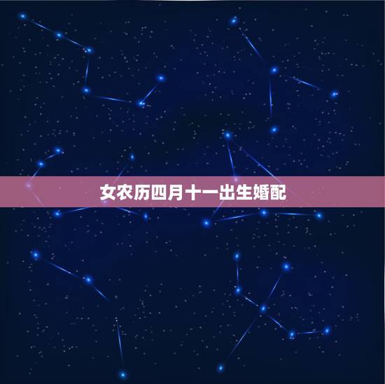 女农历四月十一出生婚配,2001阴历四月十一午时出生女生叫什么比较好姓 女农历四月十一出生婚配,2001阴历四月十一午时出生女生叫什么比较好姓