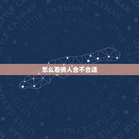 怎么看俩人合不合适,婚姻里两个人怎么看合不合适? 怎么看俩人合不合适,婚姻里两个人怎么看合不合适?