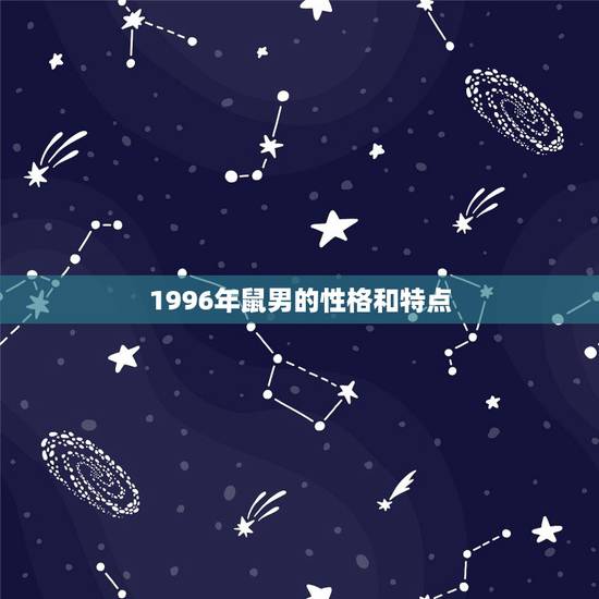 1996年鼠男的性格和特点,96年鼠女士2021年运势及运程 1996年鼠男的性格和特点,96年鼠女士2021年运势及运程