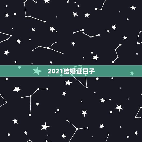2021结婚证日子,结婚证法定年龄2021 2021结婚证日子,结婚证法定年龄2021