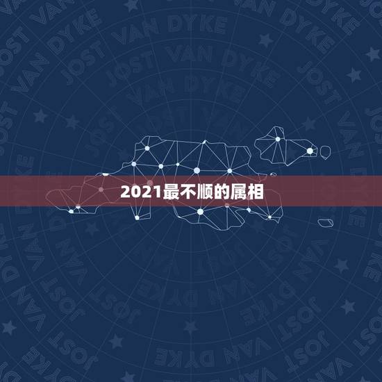 2021最不顺的属相，2021年倒霉又破财的三大生肖