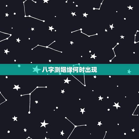 八字测姻缘何时出现，生辰八字测姻缘到来时间，八字测哪一年能找到男朋友