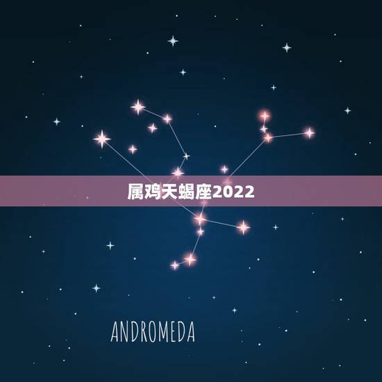 属鸡天蝎座2022,天蝎座男友分手前兆 属鸡天蝎座2022,天蝎座男友分手前兆