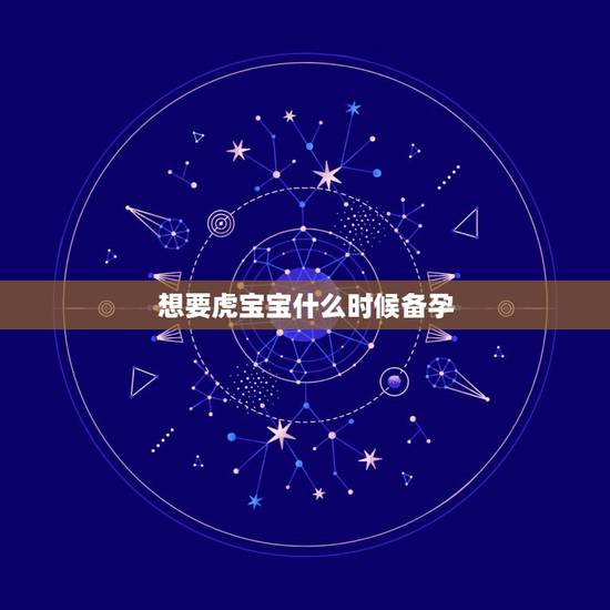 想要虎宝宝什么时候备孕,想生2022年的虎宝宝几月备孕? 想要虎宝宝什么时候备孕,想生2022年的虎宝宝几月备孕?