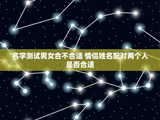 名字测试男女合不合适 情侣姓名配对两个人是否合适 名字测试男女合不合适 情侣姓名配对两个人是否合适