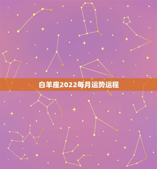 白羊座2022每月运势运程,星座十二运势不同,白羊座2021年每月运势 白羊座2022每月运势运程,星座十二运势不同,白羊座2021年每月运势