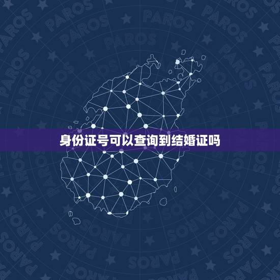 身份证号可以查询到结婚证吗，输入身份证号可以查是否办理了结婚证吗