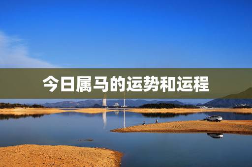 今日属马的运势和运程，属马人今日财运方位