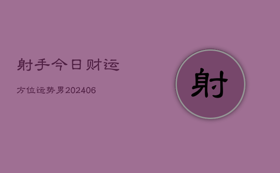 射手今日财运方位运势男(20240605) 射手今日财运方位运势男(20240605)