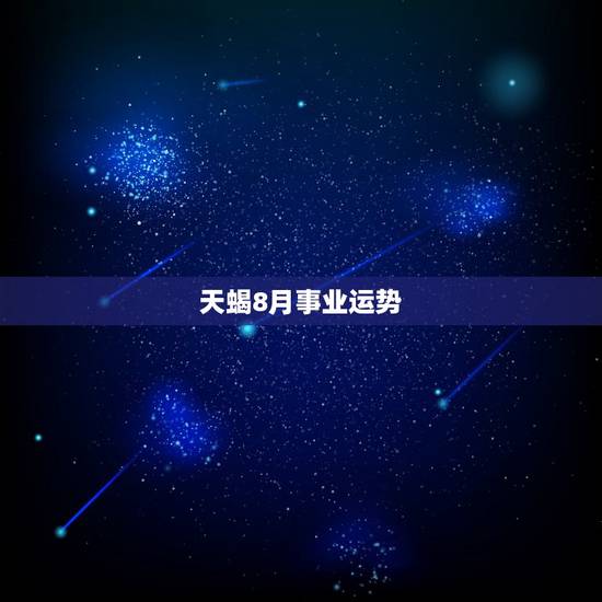 天蝎8月事业运势,八月份天蝎座的运势!有谁知道? 天蝎8月事业运势,八月份天蝎座的运势!有谁知道?