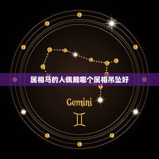 属相马的人佩戴哪个属相吊坠好,生肖马年出生的人适合戴什么吊坠 属相马的人佩戴哪个属相吊坠好,生肖马年出生的人适合戴什么吊坠