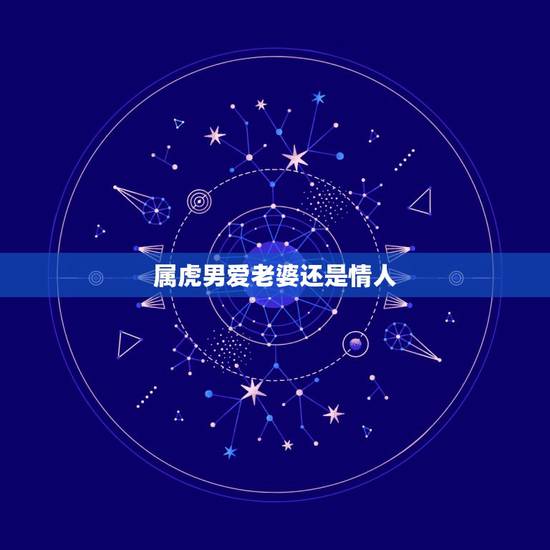 属虎男爱老婆还是情人，属虎男生和属虎的女做情人可以吗