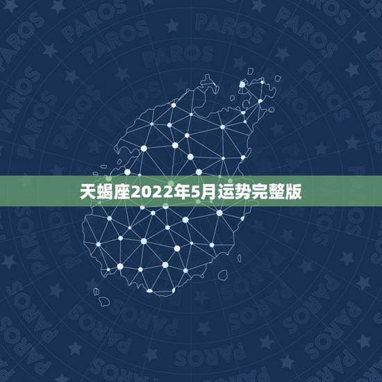 天蝎座2022年5月运势完整版,天蝎座今年运势 天蝎座2022年5月运势完整版,天蝎座今年运势