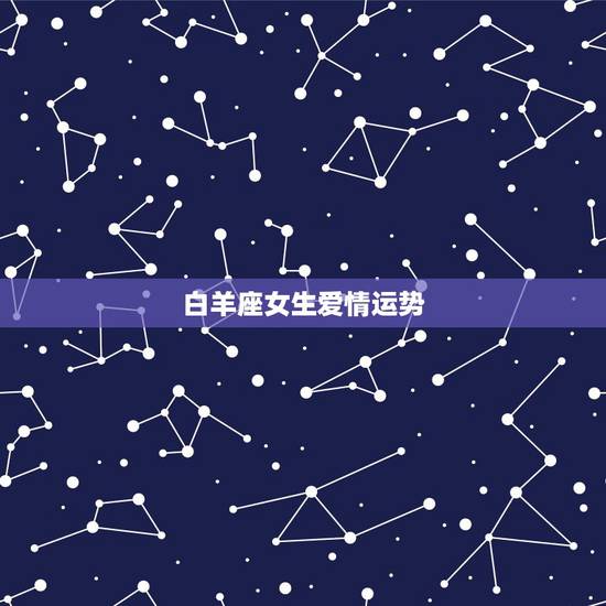 白羊座女生爱情运势,白羊座女生的性格,爱情,财运 白羊座女生爱情运势,白羊座女生的性格,爱情,财运