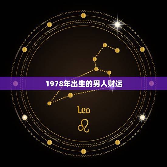 1978年出生的男人财运,1978年生射手座男运势 1978年出生的男人财运,1978年生射手座男运势