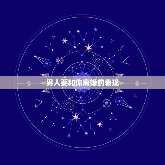 男人要和你离婚的表现，男人要离婚的征兆有什么？