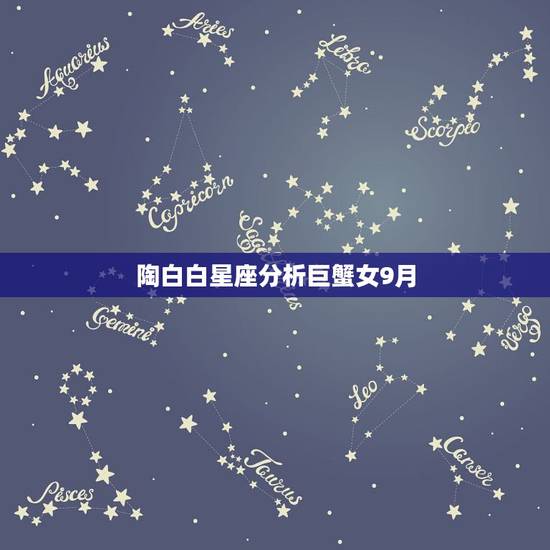 陶白白星座分析巨蟹女9月,陶白白本人是什么星座? 陶白白星座分析巨蟹女9月,陶白白本人是什么星座?