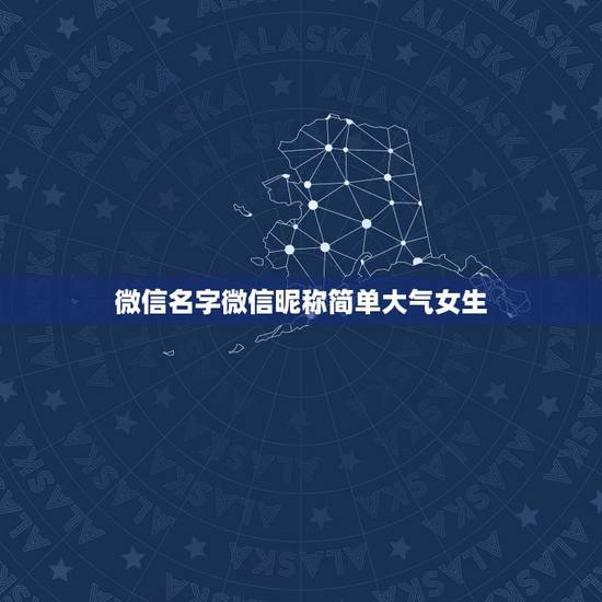 微信名字微信昵称简单大气女生，微信名称女生简单有气质的有什么？