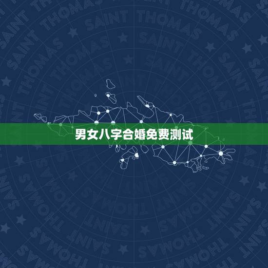 男女八字合婚免费测试，八字合婚，生辰八字配对，八字合婚免费测试，在线男
