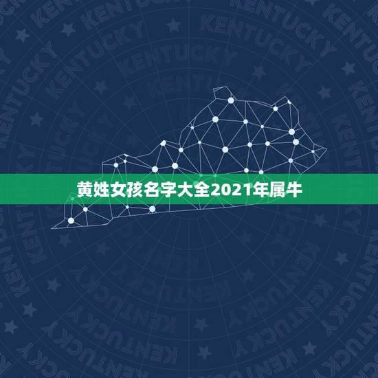 黄姓女孩名字大全2021年属牛，女孩名字2021年属牛