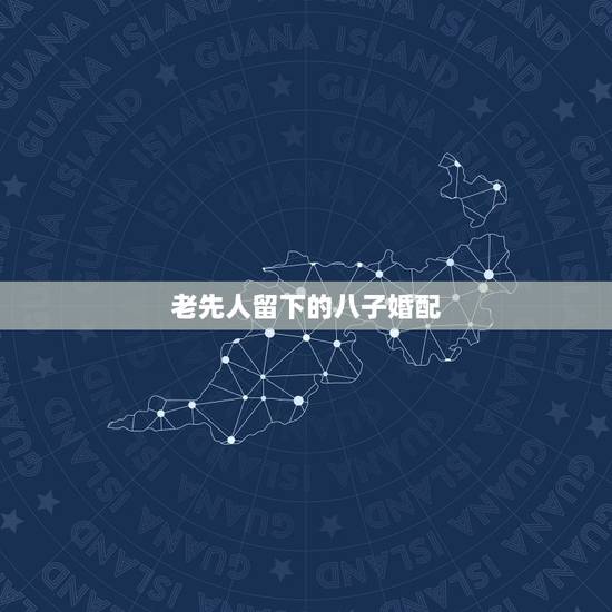 老先人留下的八子婚配，古老的八字婚配对照表