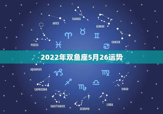 2022年双鱼座5月26运势，双鱼座5月的运势？