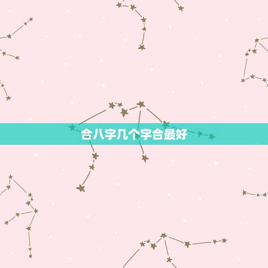 合八字几个字合最好，八字要几个字合到才算好呢？