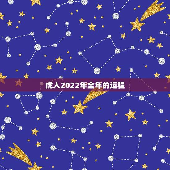 虎人2022年全年的运程,属虎未来10年财运 虎人2022年全年的运程,属虎未来10年财运