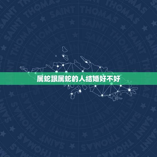 属蛇跟属蛇的人结婚好不好，属蛇与属蛇的女了能否结婚