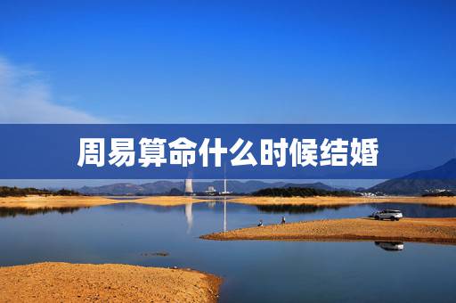 周易算命什么时候结婚 八字看你何时结婚 周易算命什么时候结婚 八字看你何时结婚
